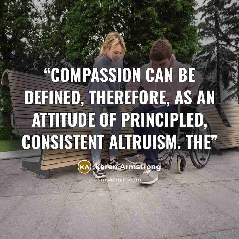 “Compassion can be defined, therefore, as an attitude of principled, consistent altruism. The” quote by Karen Armstrong