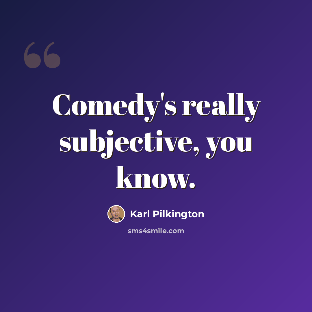 “Comedy's really subjective, you know.” quote by Karl Pilkington