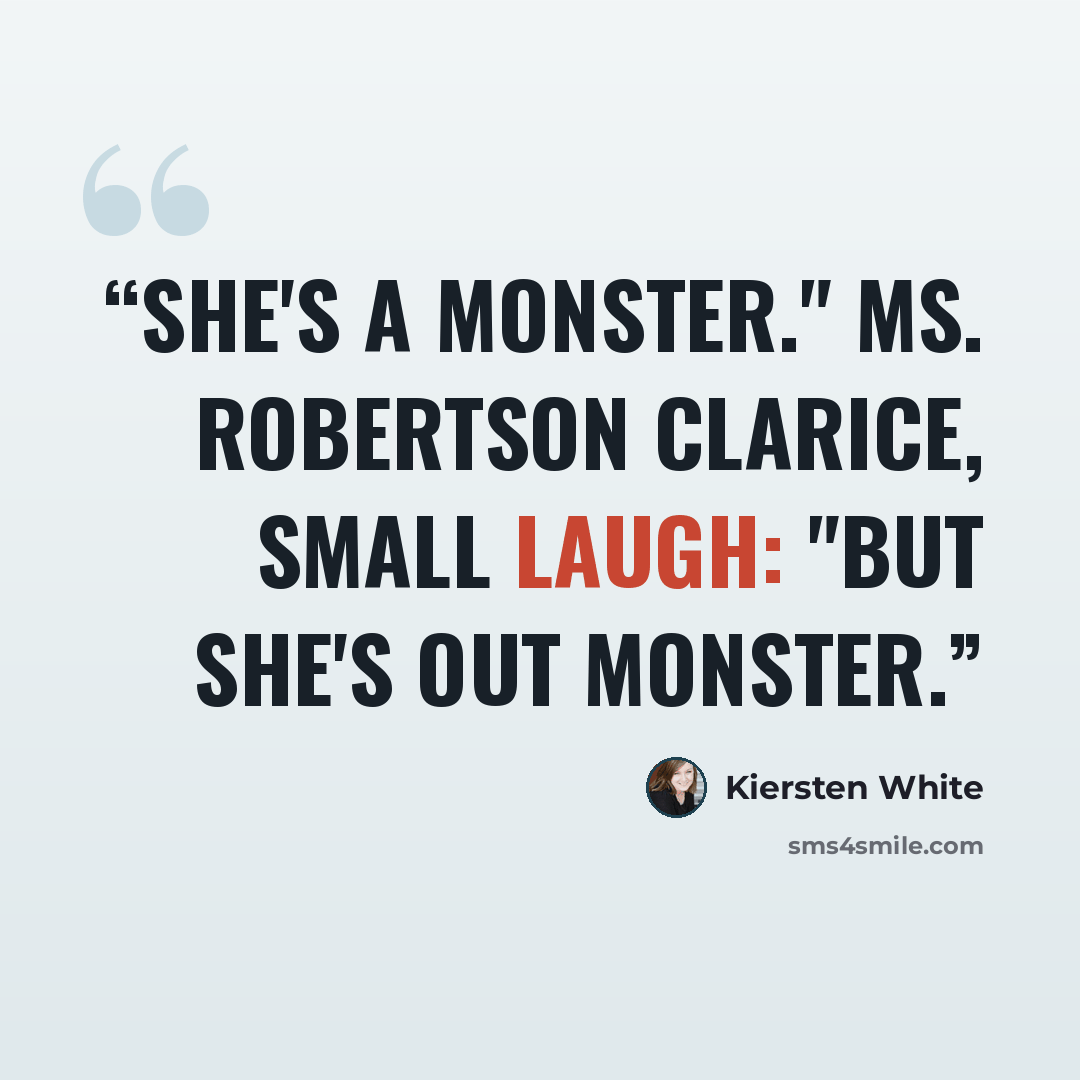 “She's a monster." Ms. Robertson Clarice, small laugh: "But she's out monster.” quote by Kiersten White