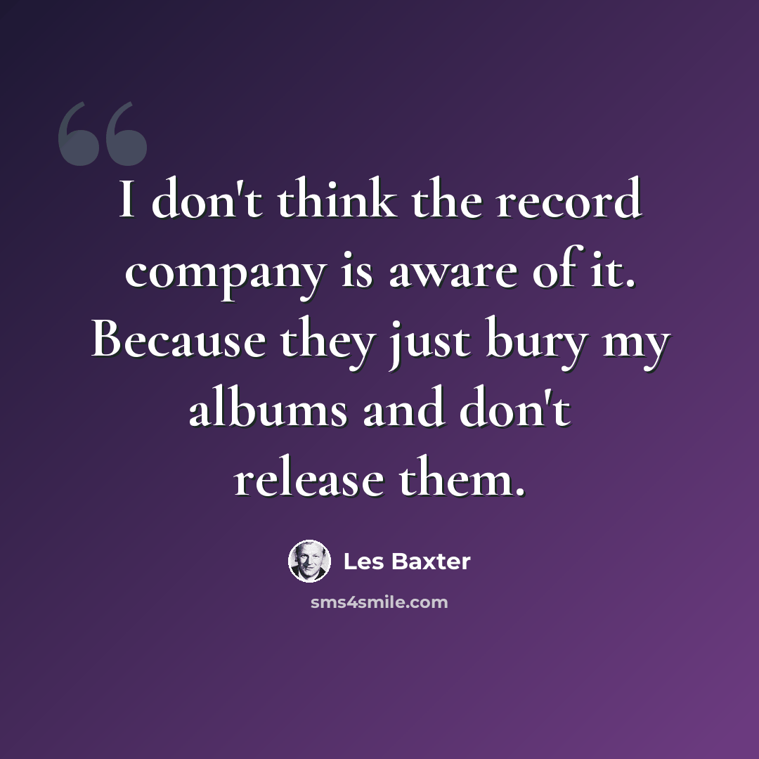 “I don't think the record company is aware of it. Because they just bury my albums and don't release them.” quote by Les Baxter