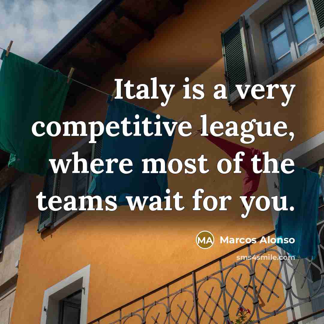 “Italy is a very competitive league, where most of the teams wait for you.” quote by Marcos Alonso