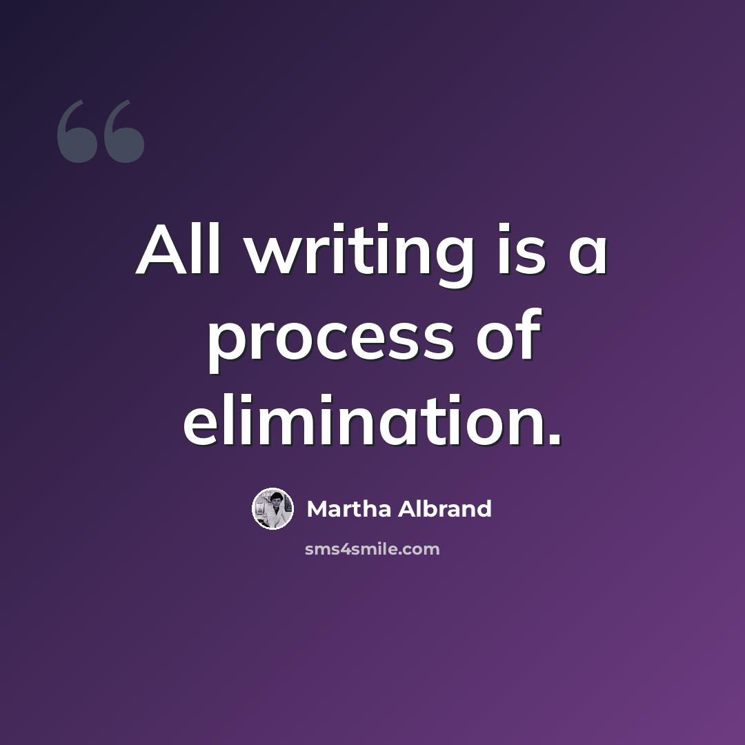 “All writing is a process of elimination.” quote by Martha Albrand