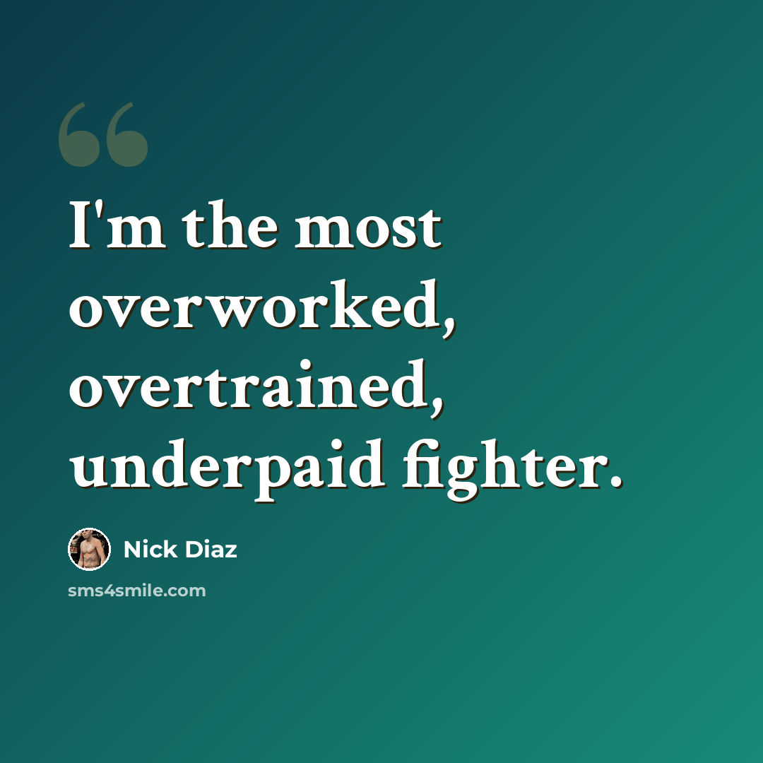 “I'm the most overworked, overtrained, underpaid fighter.” quote by Nick Diaz
