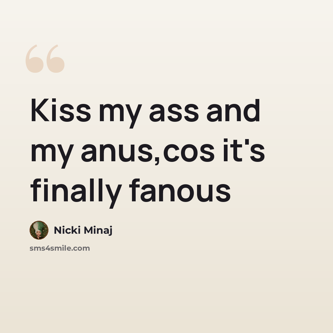 “Kiss my ass and my anus,cos it's finally fanous” quote by Nicki Minaj