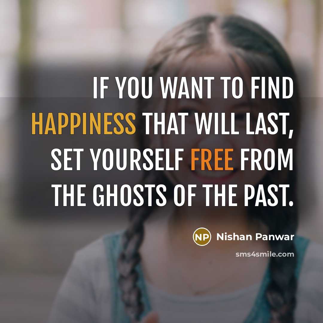 “If you want to find happiness that will last, set yourself free from the ghosts of the past.” quote by Nishan Panwar