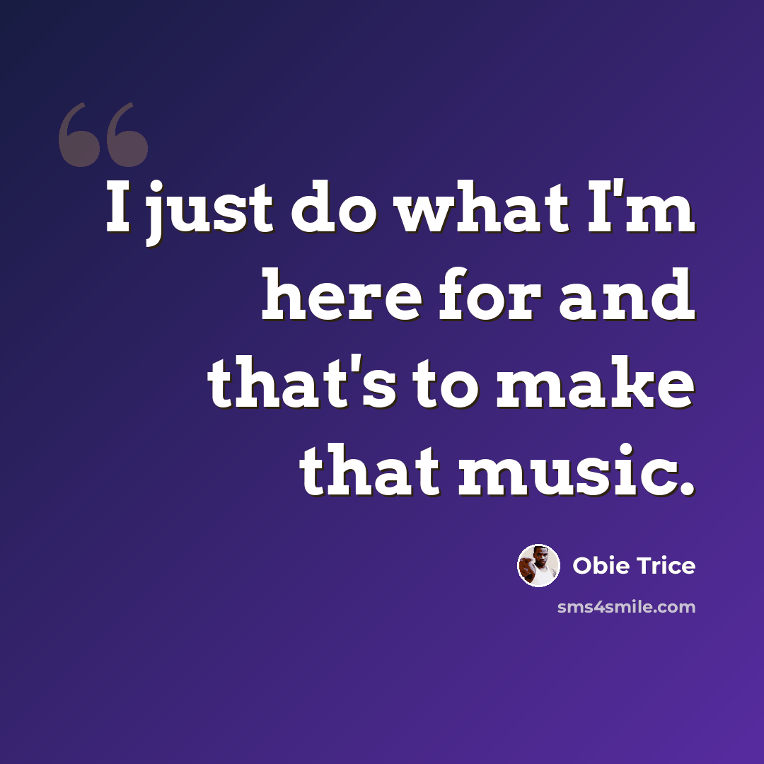 “I just do what I'm here for and that's to make that music.” quote by Obie Trice