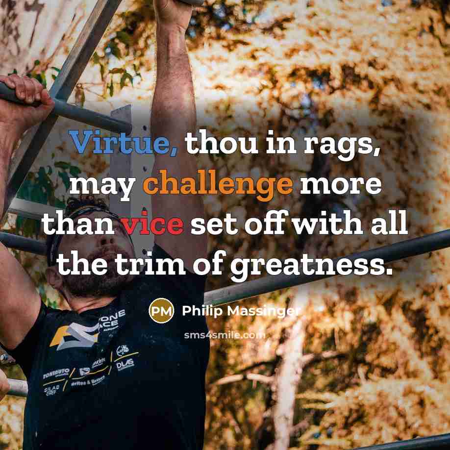 “Virtue, thou in rags, may challenge more than vice set off with all the trim of greatness.” quote by Philip Massinger