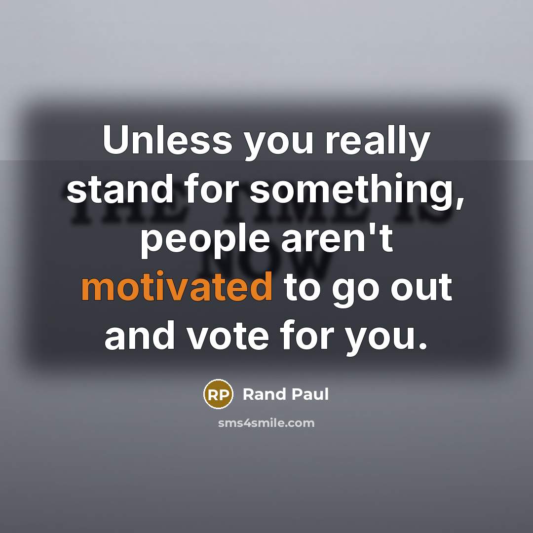 “Unless you really stand for something, people aren't motivated to go out and vote for you.” quote by Rand Paul