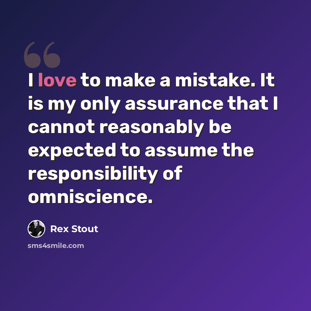 “I love to make a mistake. It is my only assurance that I cannot reasonably be expected to assume the responsibility of omniscience.” quote by Rex Stout