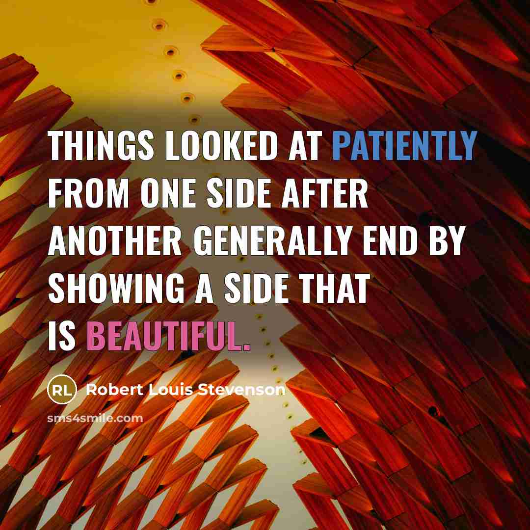 “Things looked at patiently from one side after another generally end by showing a side that is beautiful.” quote by Robert Louis Stevenson