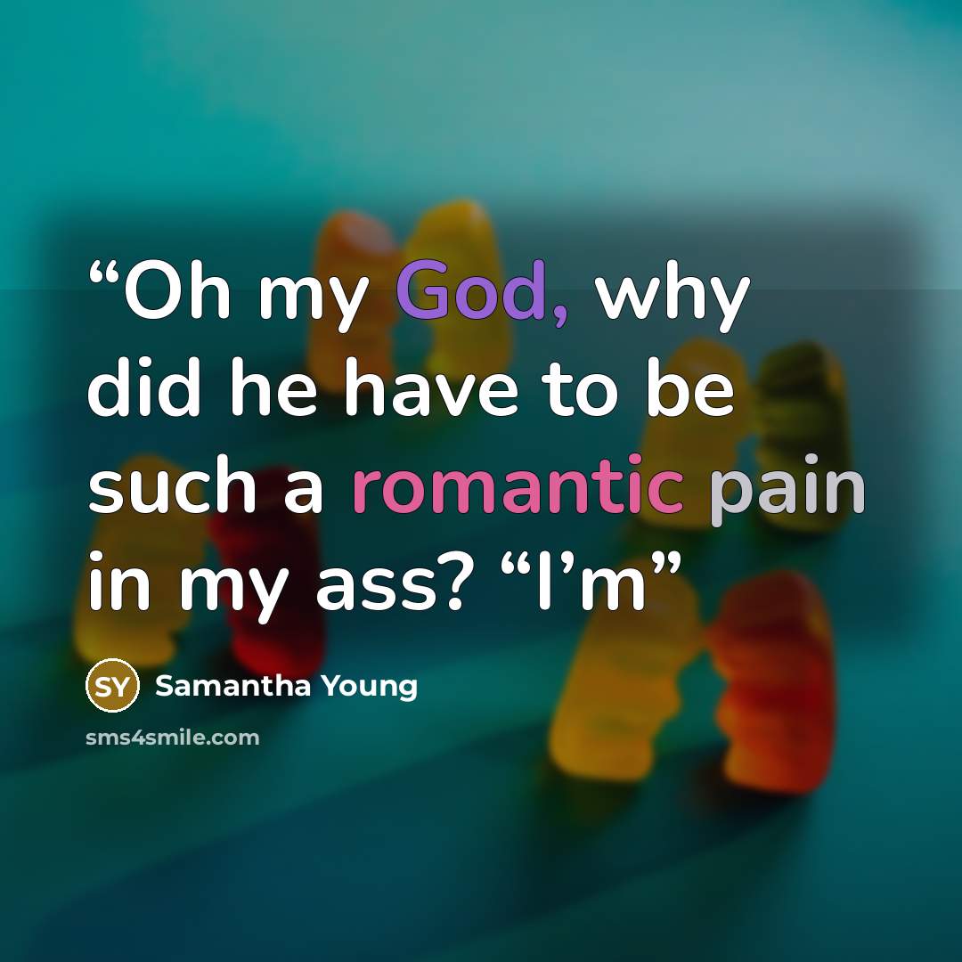 “Oh my God, why did he have to be such a romantic pain in my ass? “I’m” quote by Samantha Young