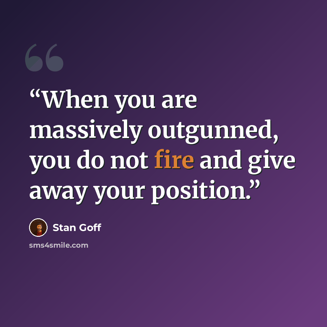 “When you are massively outgunned, you do not fire and give away your position.” quote by Stan Goff