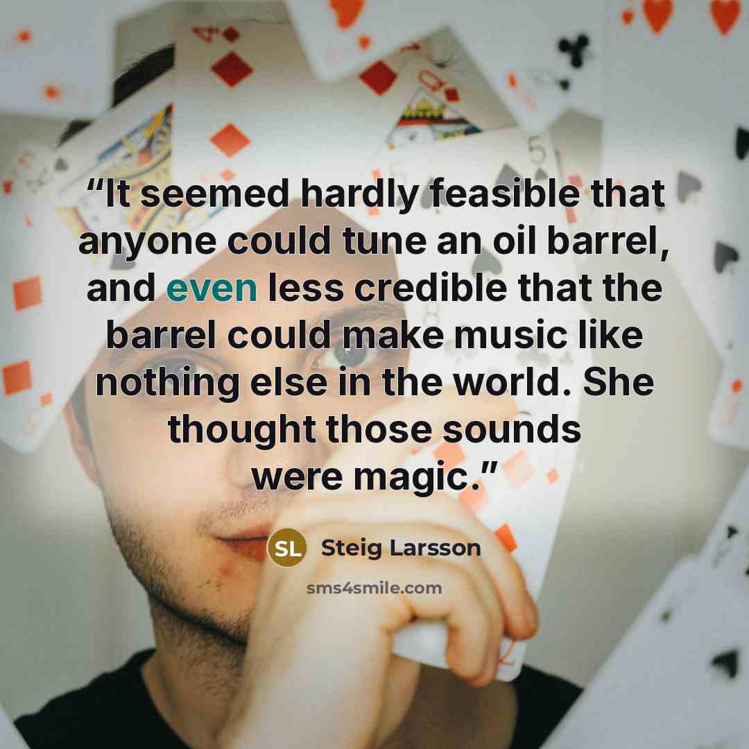 “It seemed hardly feasible that anyone could tune an oil barrel, and even less credible that the barrel could make music like nothing else in the world. She thought those sounds were magic.” quote by Steig Larsson