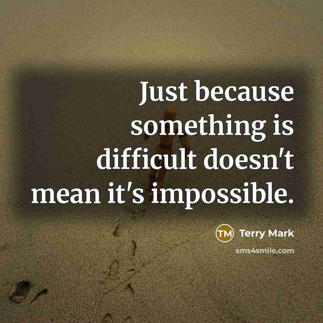 “Just because something is difficult doesn't mean it's impossible.” quote by Terry Mark