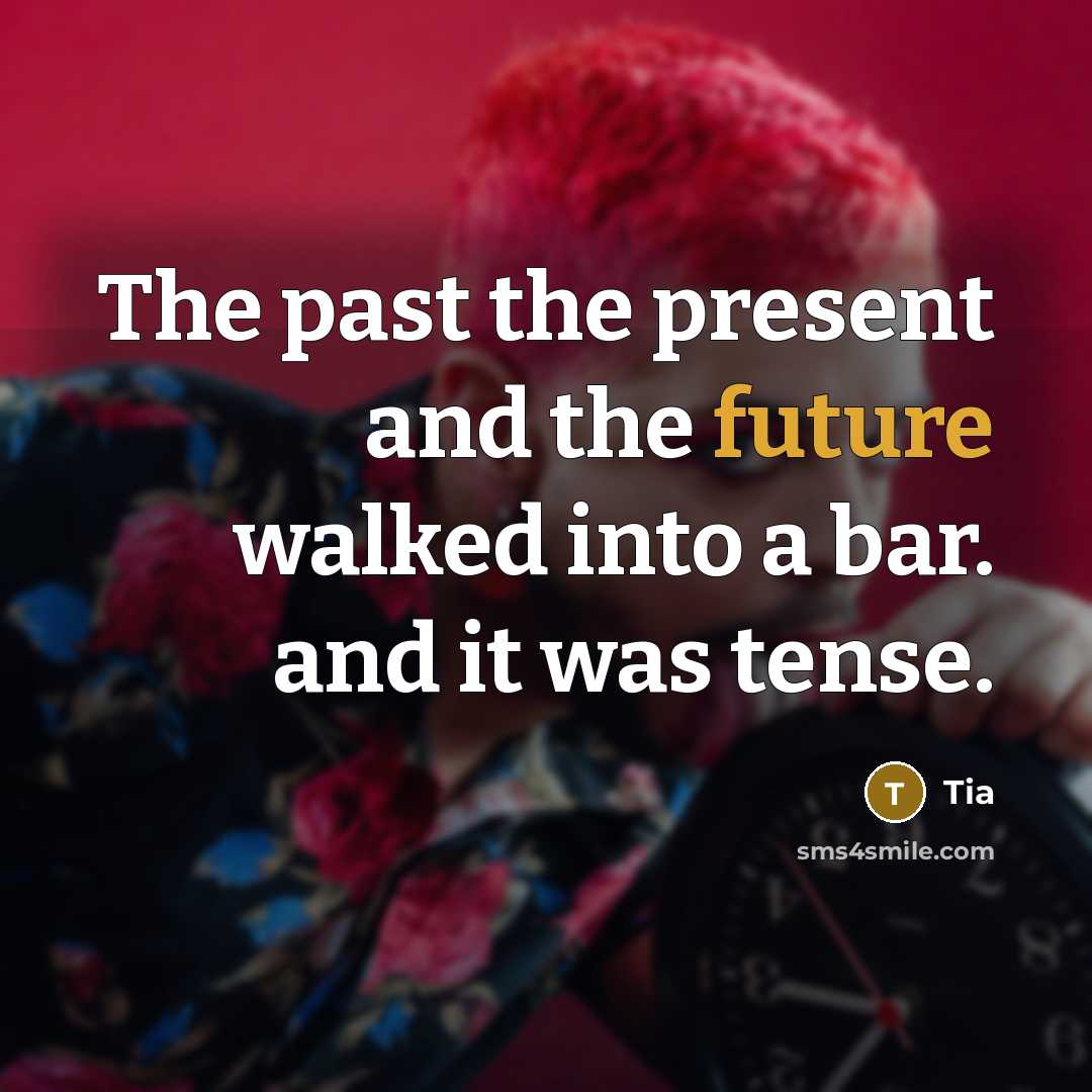 “The past the present and the future walked into a bar. and it was tense.” quote by Tia