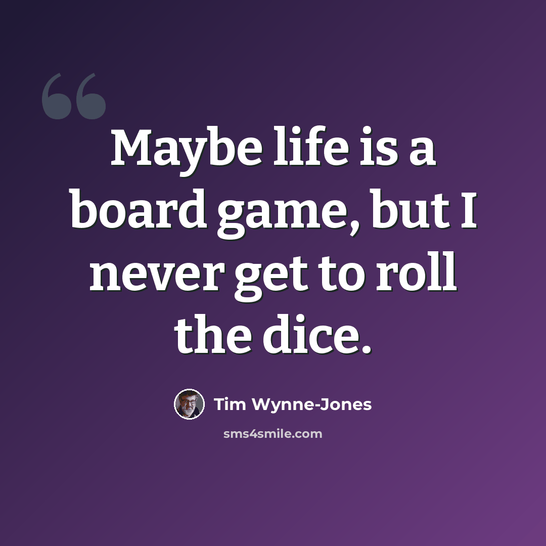 “Maybe life is a board game, but I never get to roll the dice.” quote by Tim Wynne-Jones