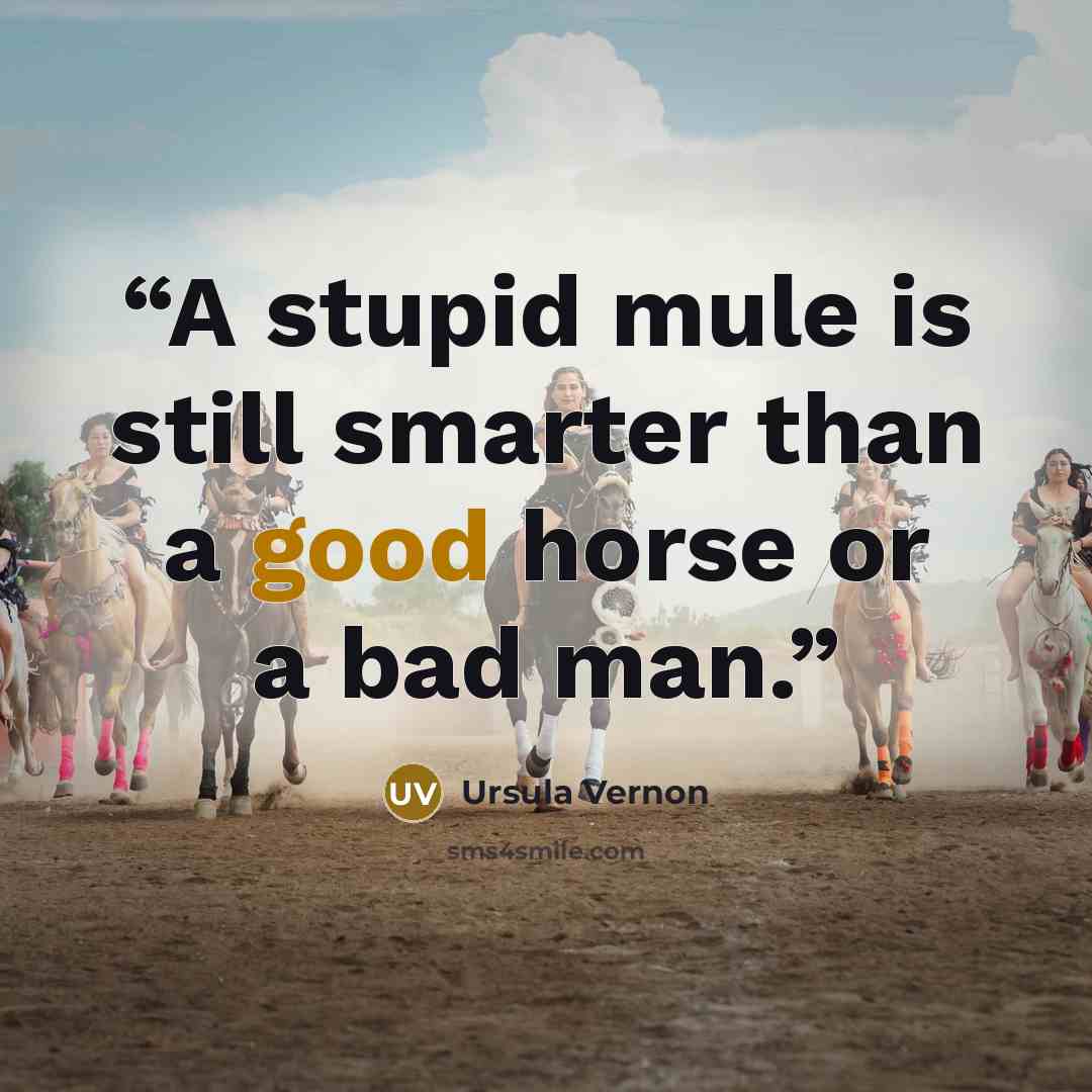 “A stupid mule is still smarter than a good horse or a bad man.” quote by Ursula Vernon