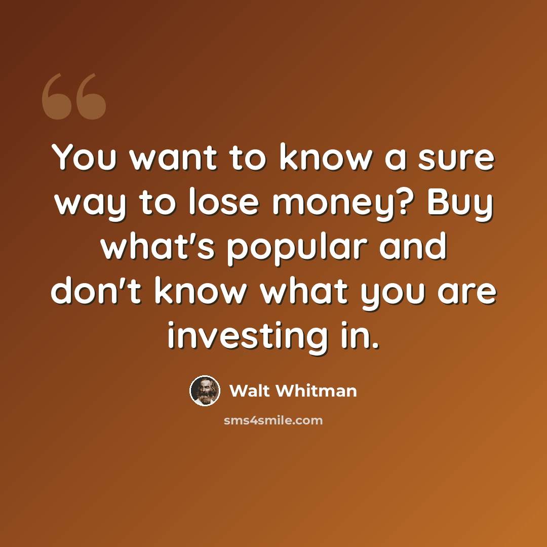 “You want to know a sure way to lose money? Buy what's popular and don't know what you are investing in.” quote by Walt Whitman