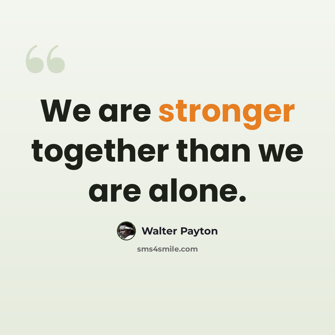 “We are stronger together than we are alone.” quote by Walter Payton