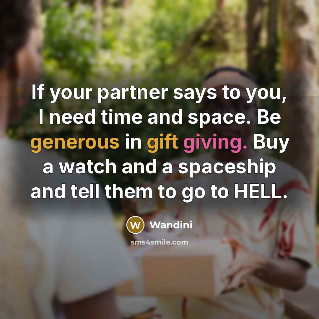 “If your partner says to you, I need time and space. Be generous in gift giving. Buy a watch and a spaceship and tell them to go to HELL.” quote by Wandini