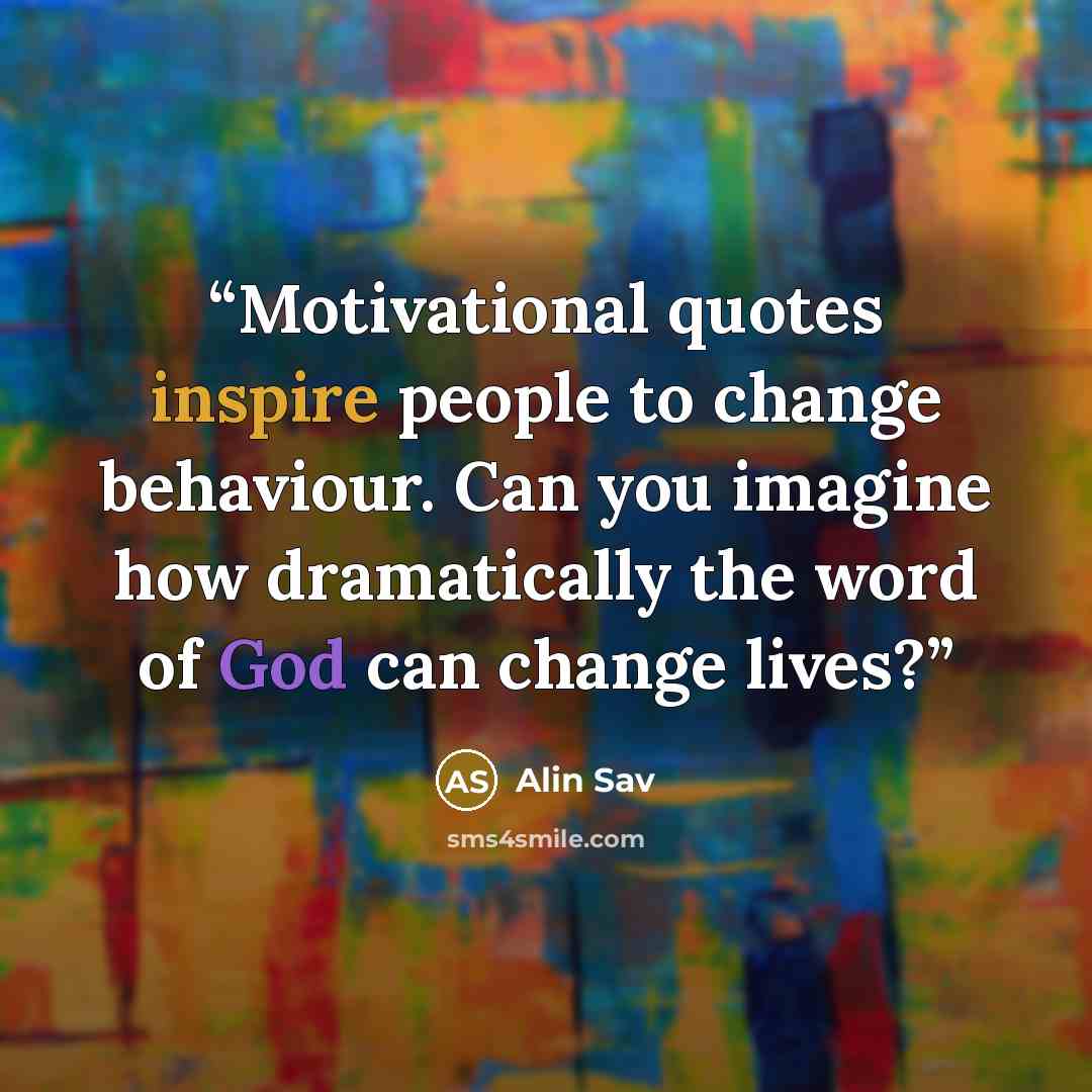 “Motivational quotes inspire people to change behaviour. Can you imagine how dramatically the word of God can change lives?” quote by Alin Sav