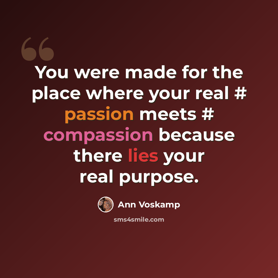 “You were made for the place where your real # passion meets # compassion because there lies your real purpose.” quote by Ann Voskamp