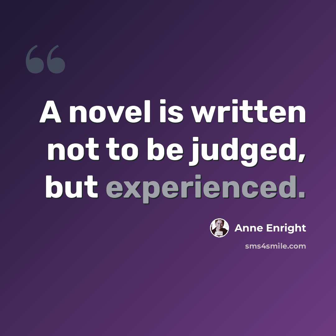 “A novel is written not to be judged, but experienced.” quote by Anne Enright
