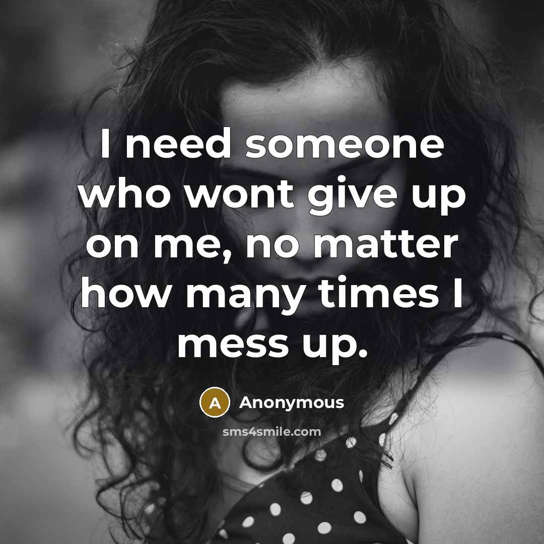 “I need someone who wont give up on me, no matter how many times I mess up.” quote by Anonymous