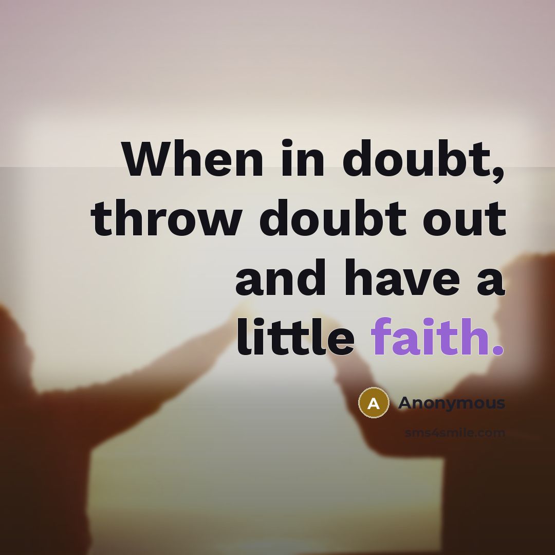 “When in doubt, throw doubt out and have a little faith.” quote by Anonymous