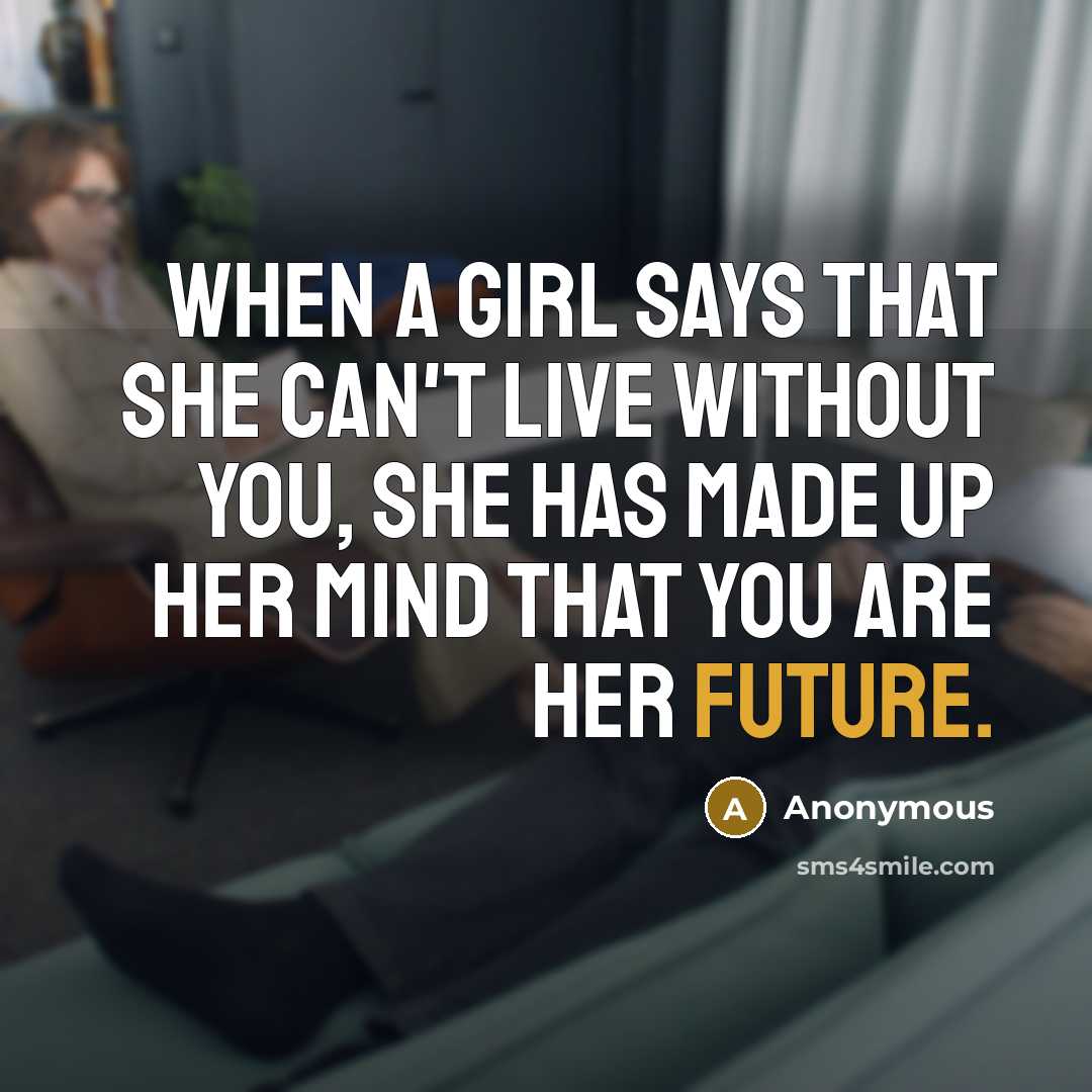 “When a girl says that she can't live without you, she has made up her mind that you are her future.” quote by Anonymous