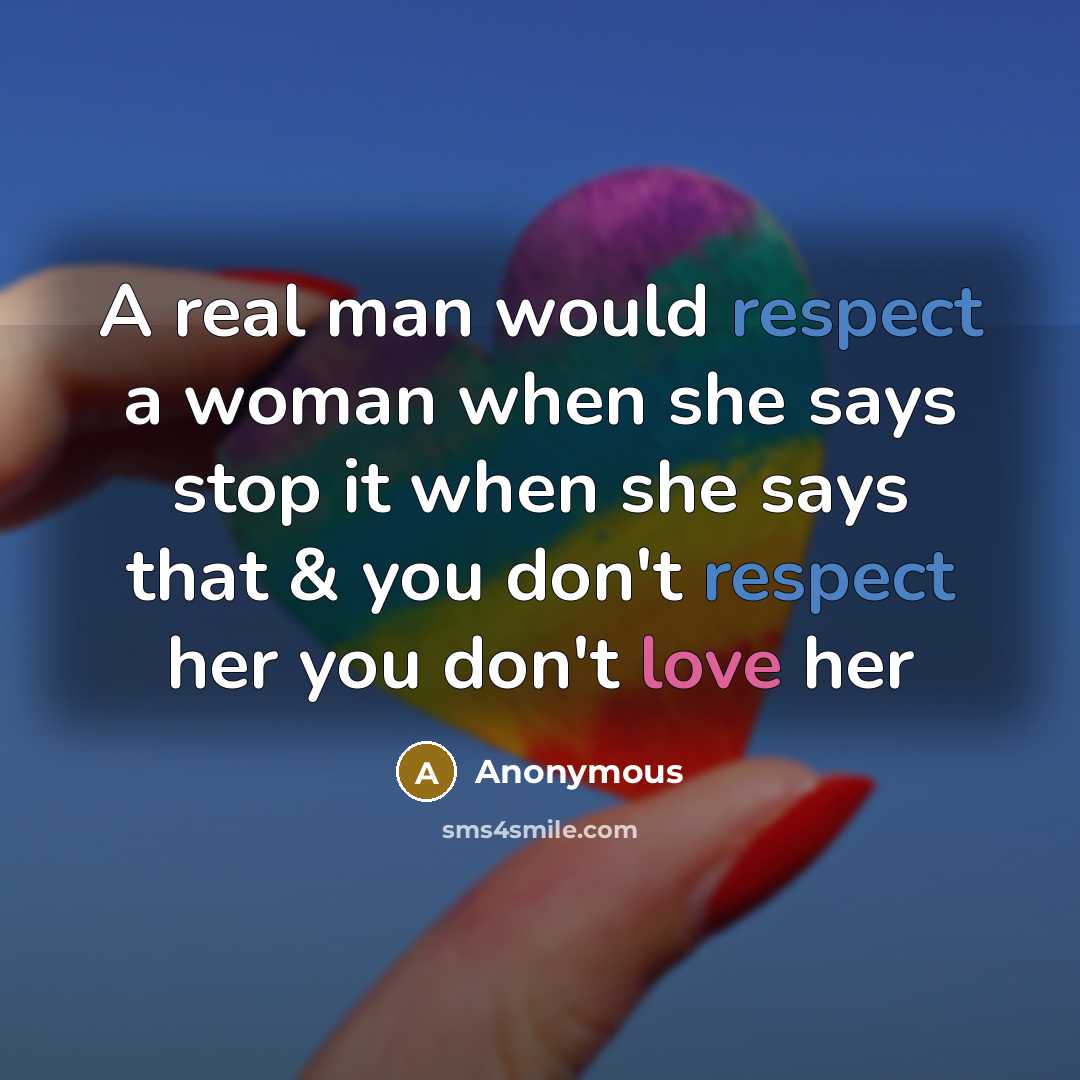 “A real man would respect a woman when she says stop it when she says that & you don't respect her you don't love her” quote by Anonymous