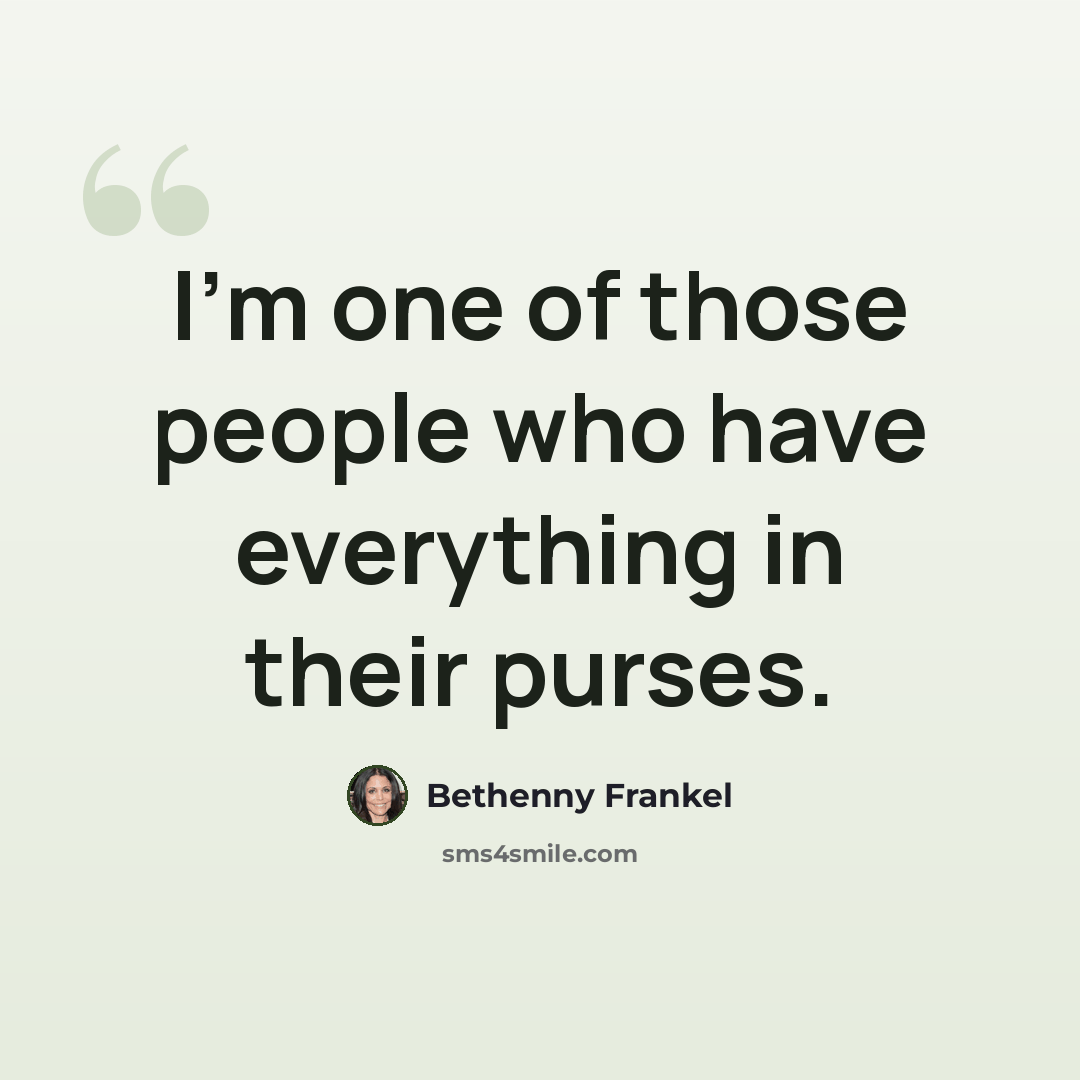 “I'm one of those people who have everything in their purses.” quote by Bethenny Frankel