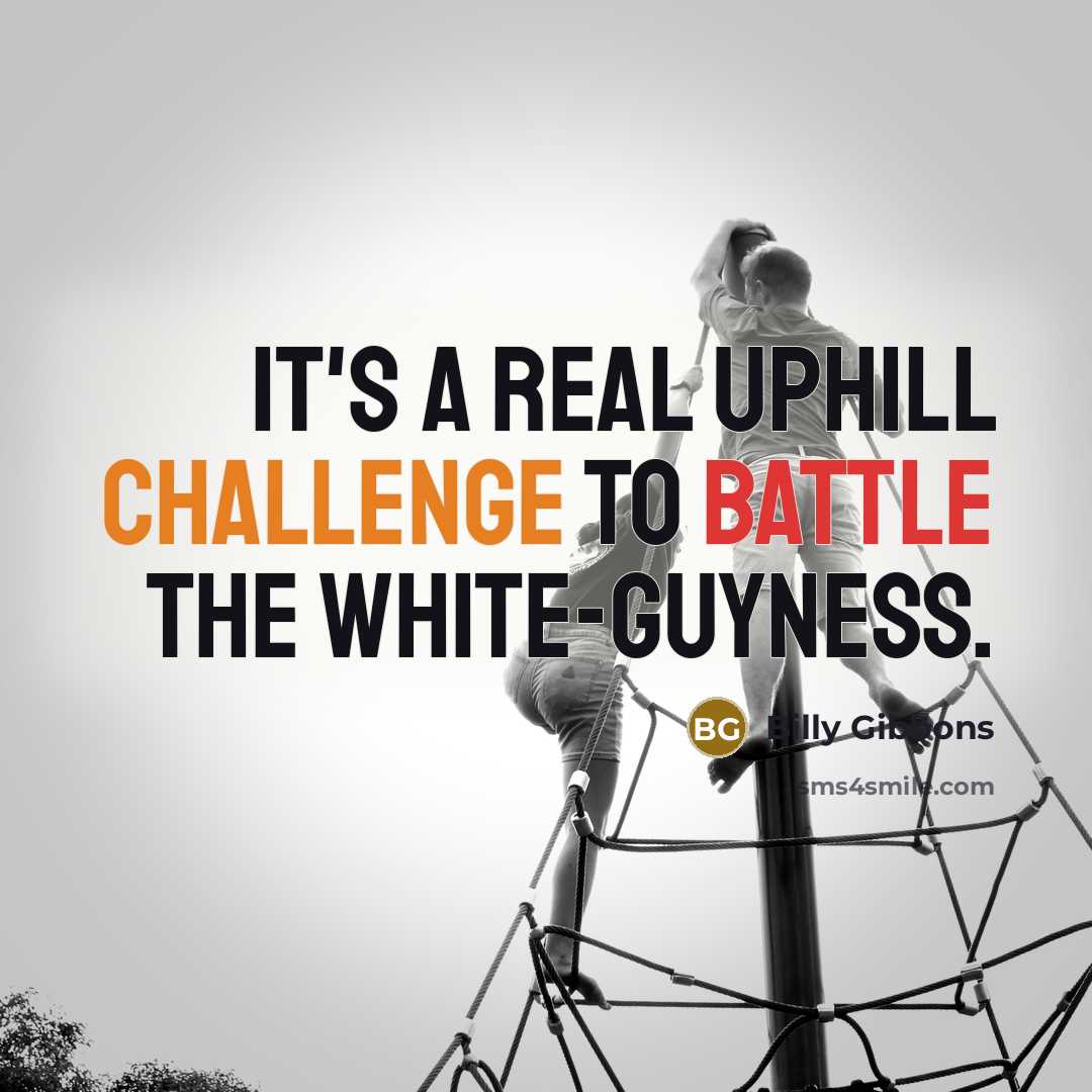 “It's a real uphill challenge to battle the white-guyness.” quote by Billy Gibbons