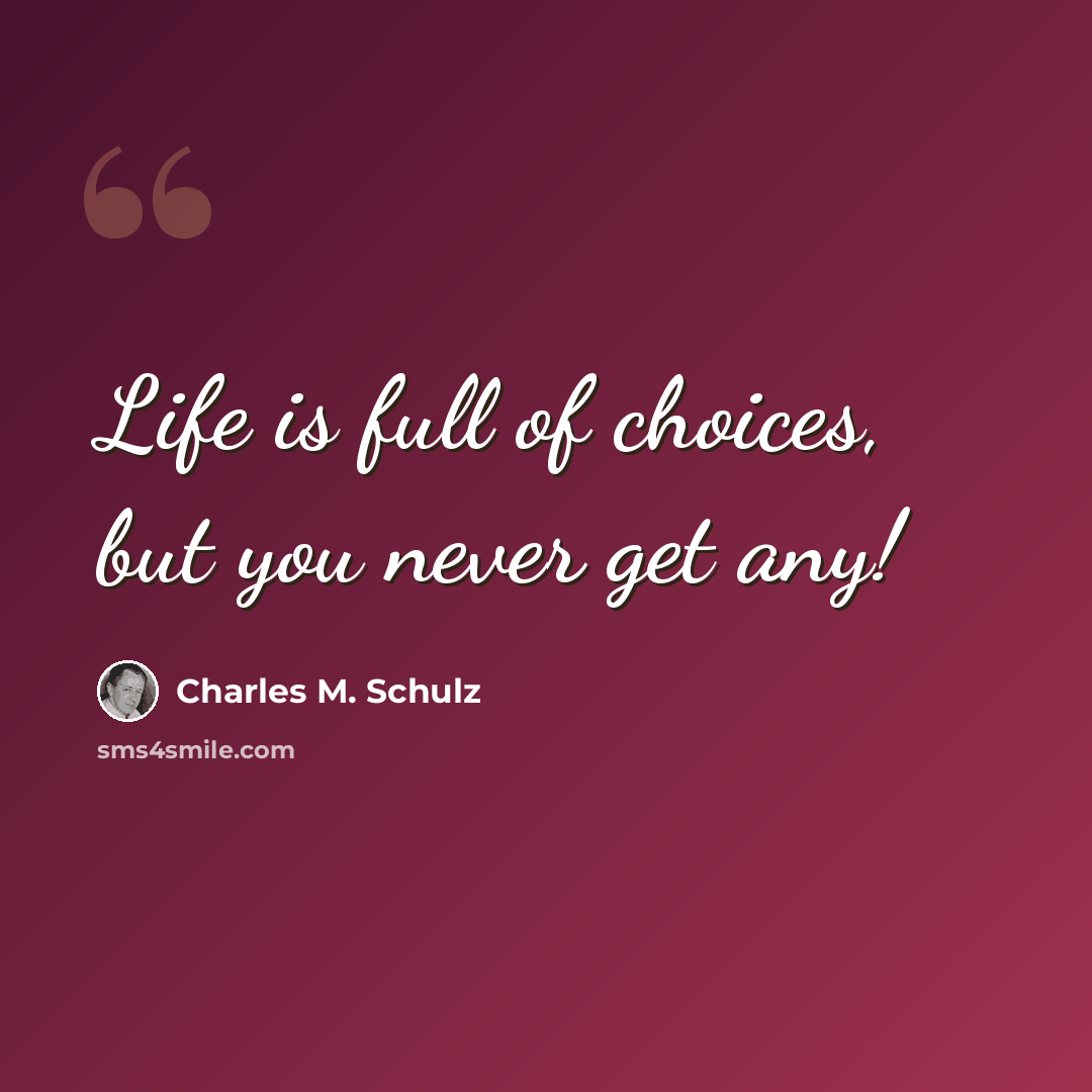 “Life is full of choices, but you never get any!” quote by Charles M. Schulz