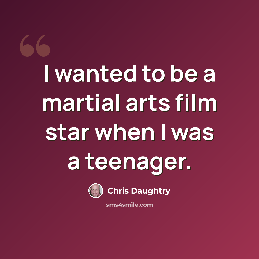 “I wanted to be a martial arts film star when I was a teenager.” quote by Chris Daughtry