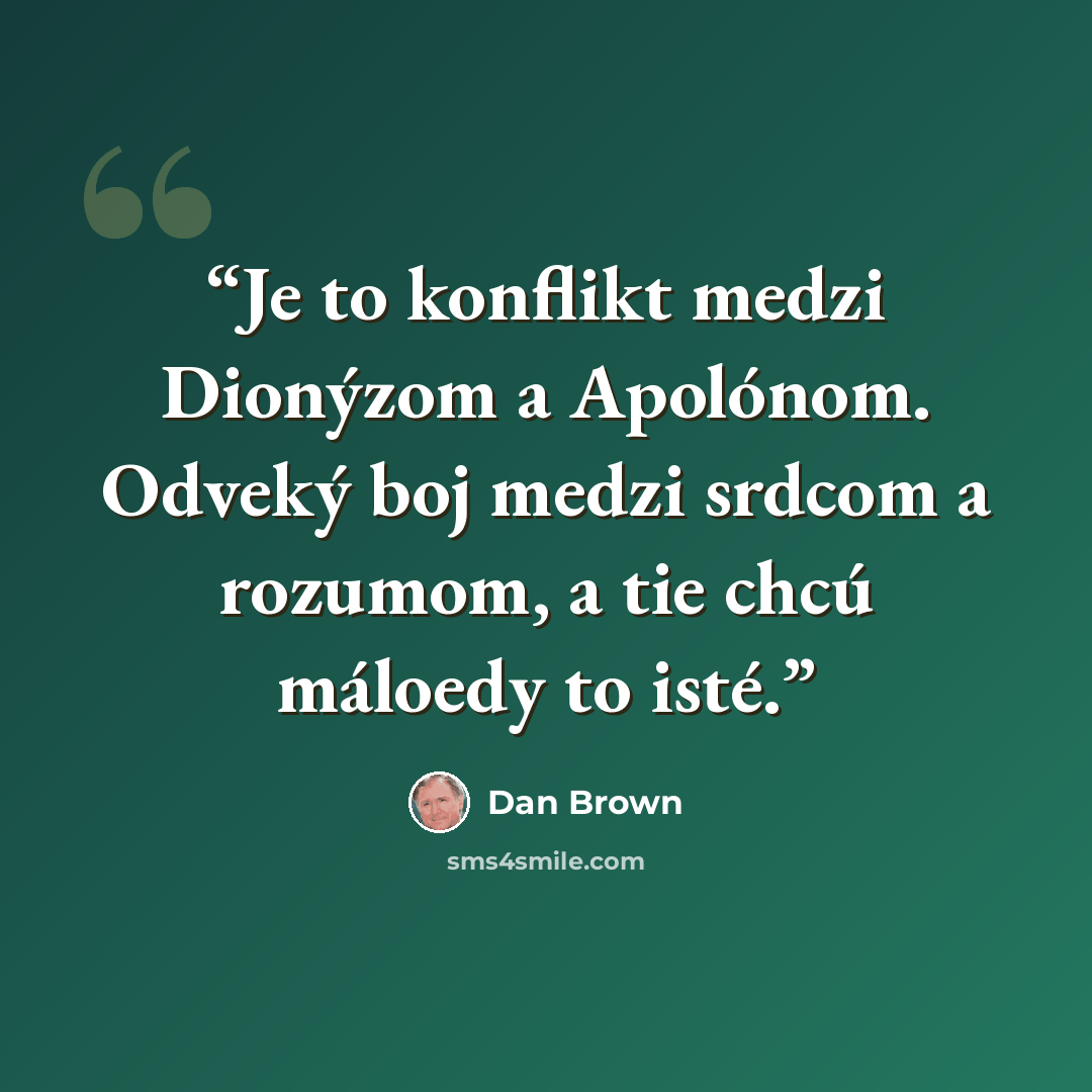 “Je to konflikt medzi Dionýzom a Apolónom. Odveký boj medzi srdcom a rozumom, a tie chcú máloedy to isté.” quote by Dan Brown