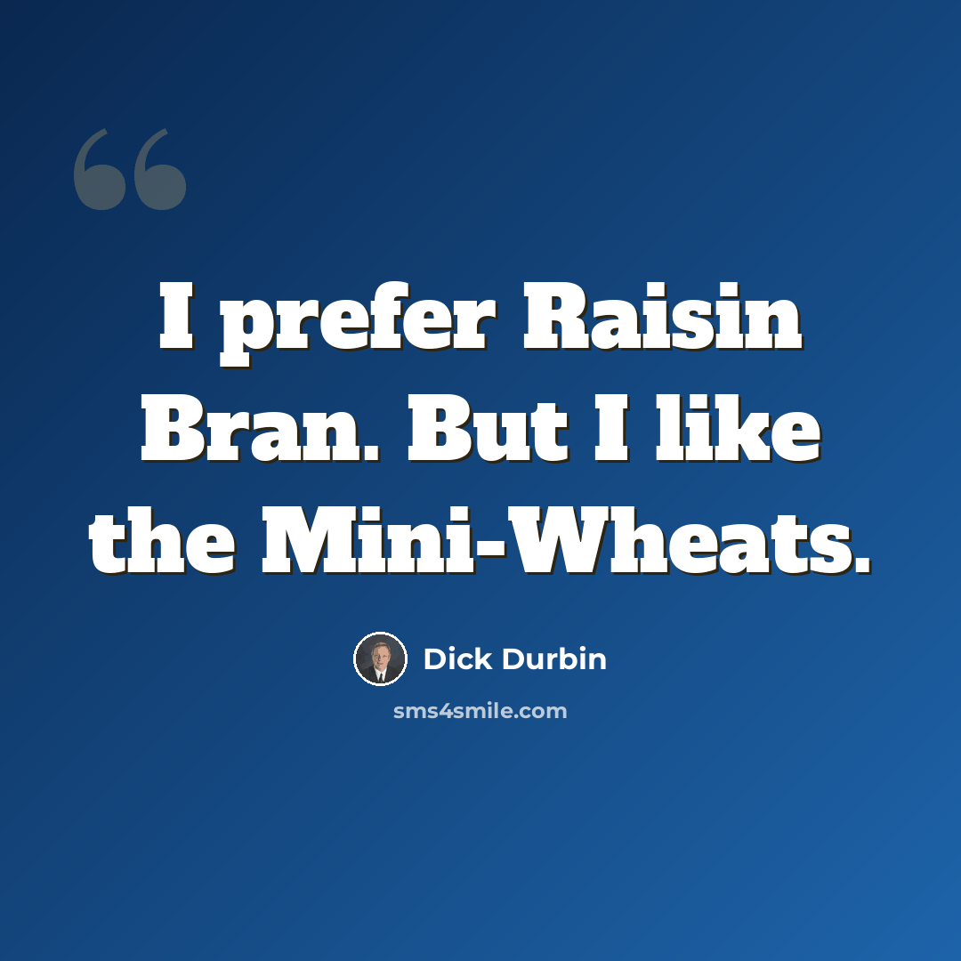 “I prefer Raisin Bran. But I like the Mini-Wheats.” quote by Dick Durbin
