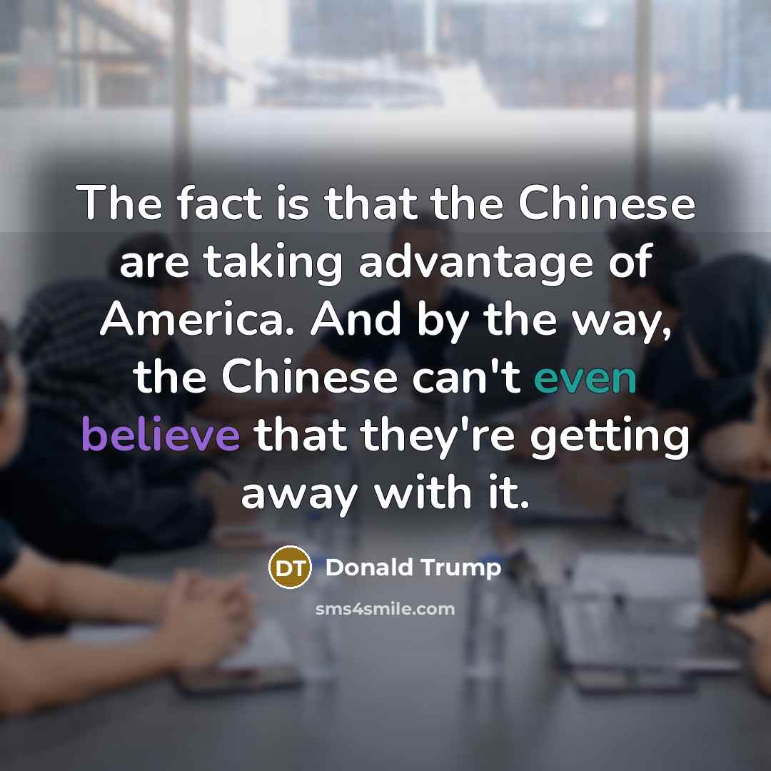 “The fact is that the Chinese are taking advantage of America. And by the way, the Chinese can't even believe that they're getting away with it.” quote by Donald Trump