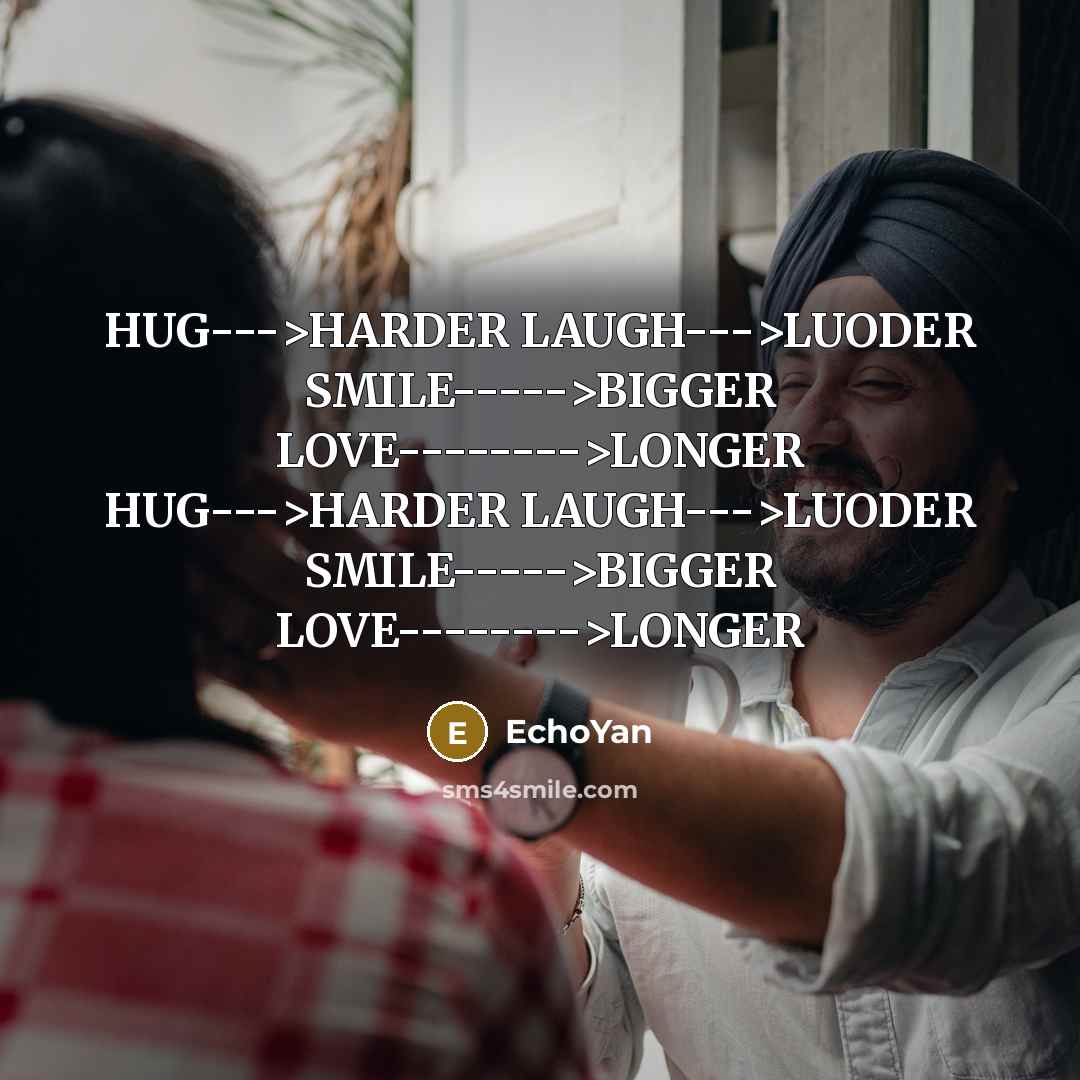“HUG--->HARDER LAUGH--->LUODER SMILE----->BIGGER LOVE-------->LONGER HUG--->HARDER LAUGH--->LUODER SMILE----->BIGGER LOVE-------->LONGER” quote by EchoYan