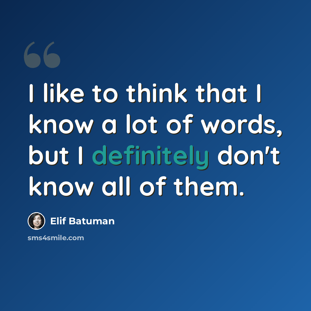 “I like to think that I know a lot of words, but I definitely don't know all of them.” quote by Elif Batuman