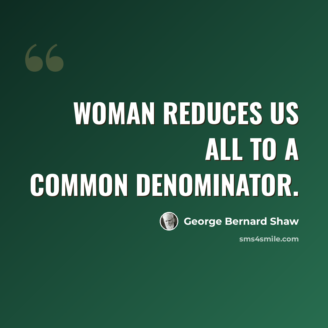 “Woman reduces us all to a common denominator.” quote by George Bernard Shaw