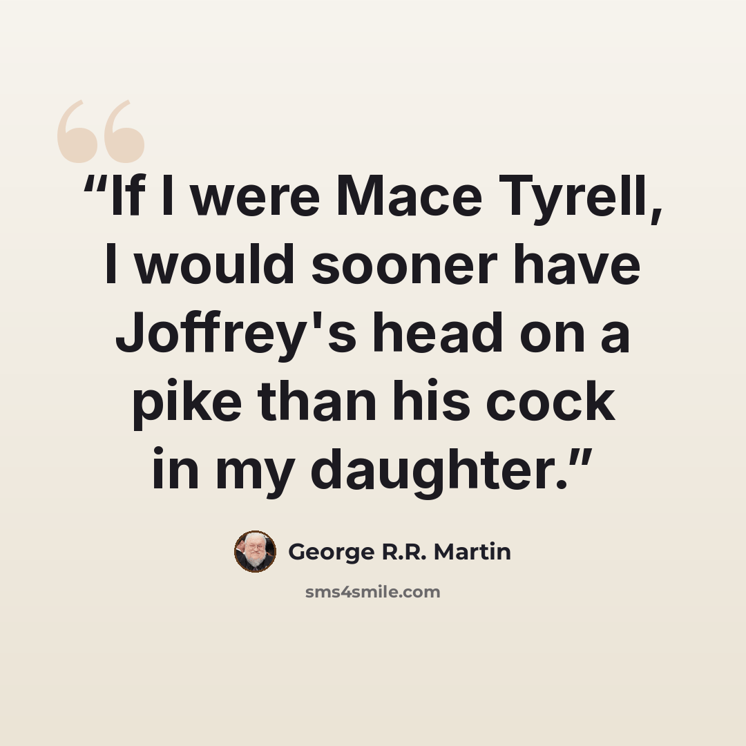 “If I were Mace Tyrell, I would sooner have Joffrey's head on a pike than his cock in my daughter.” quote by George R.R. Martin