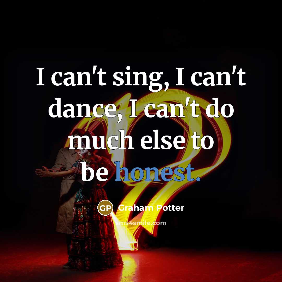 “I can't sing, I can't dance, I can't do much else to be honest.” quote by Graham Potter