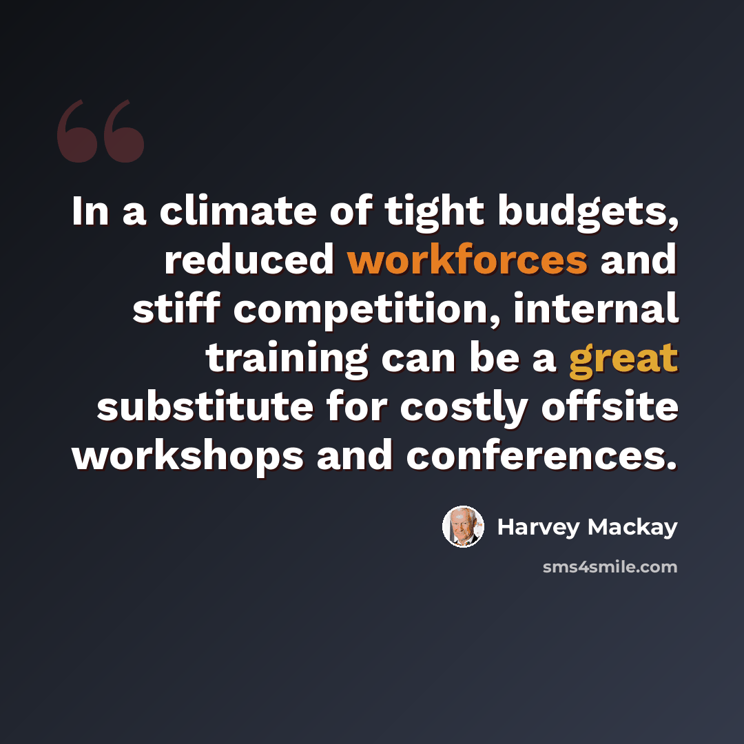 “In a climate of tight budgets, reduced workforces and stiff competition, internal training can be a great substitute for costly offsite workshops and conferences.” quote by Harvey Mackay