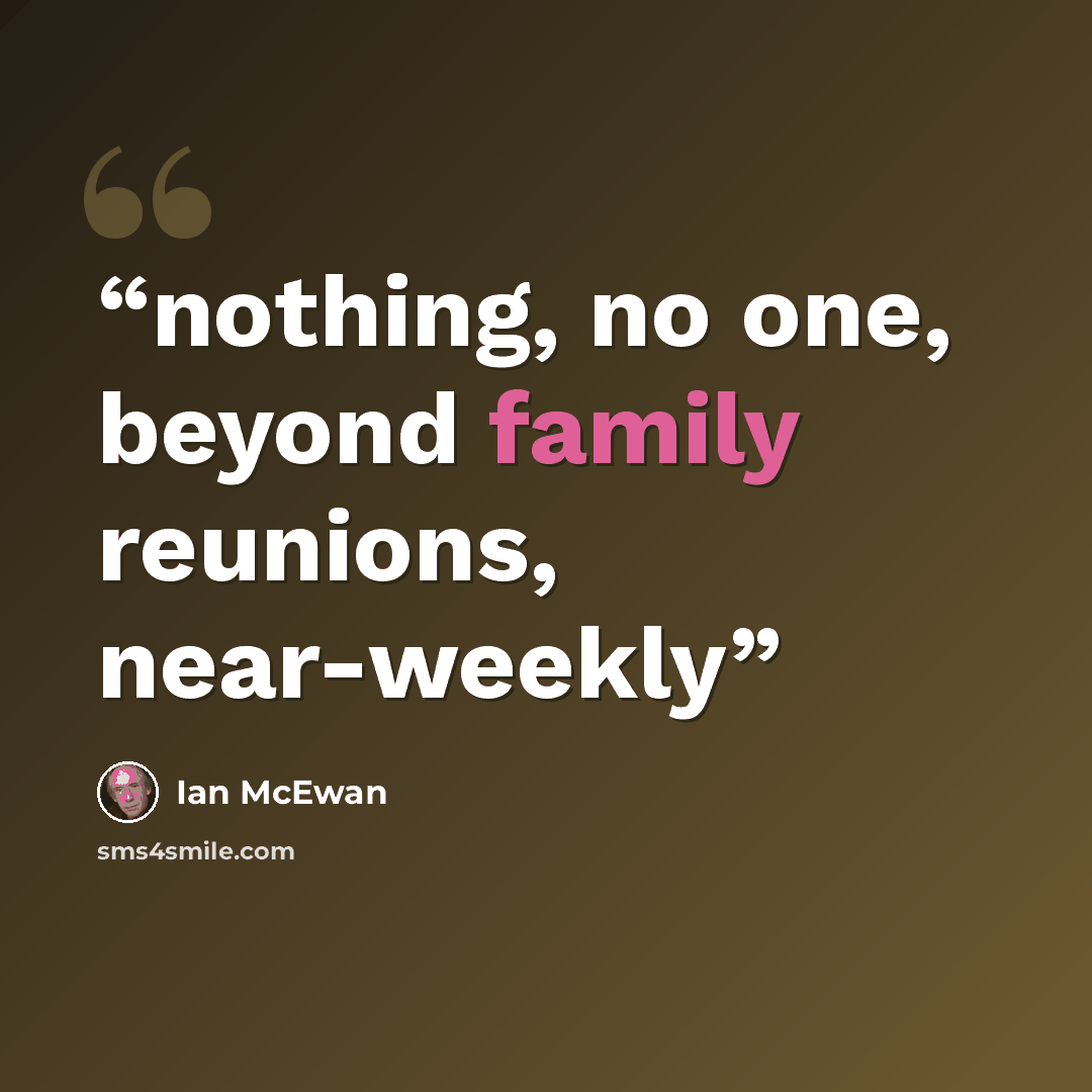 “nothing, no one, beyond family reunions, near-weekly” quote by Ian McEwan