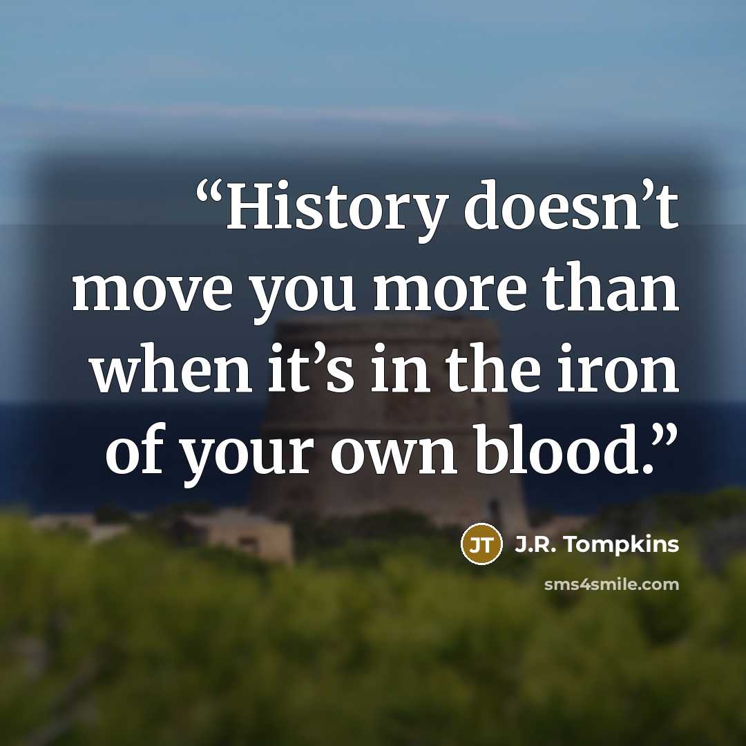 “History doesn’t move you more than when it’s in the iron of your own blood.” quote by J.R. Tompkins