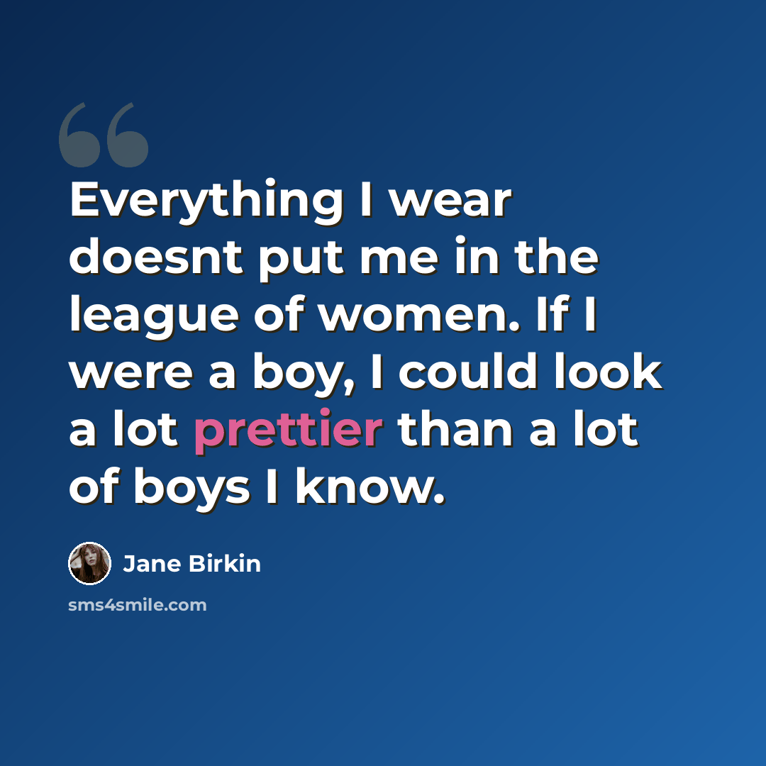 “Everything I wear doesnt put me in the league of women. If I were a boy, I could look a lot prettier than a lot of boys I know.” quote by Jane Birkin