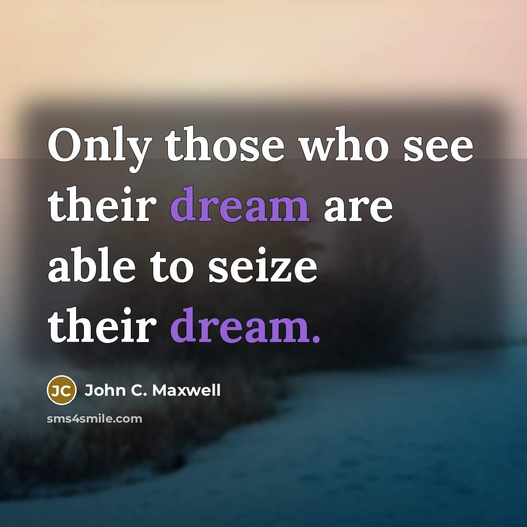 “Only those who see their dream are able to seize their dream.” quote by John C. Maxwell