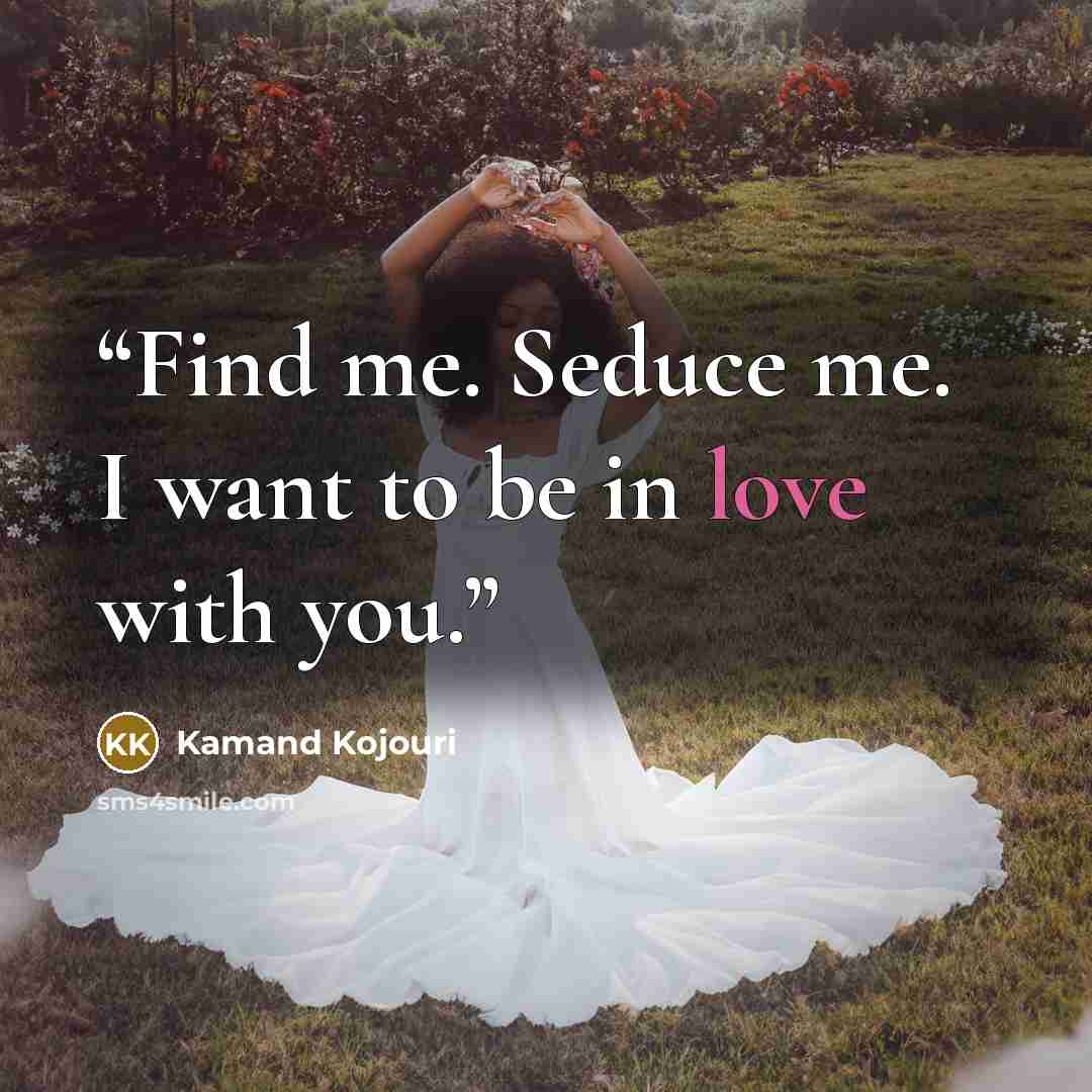 “Find me. Seduce me. I want to be in love with you.” quote by Kamand Kojouri