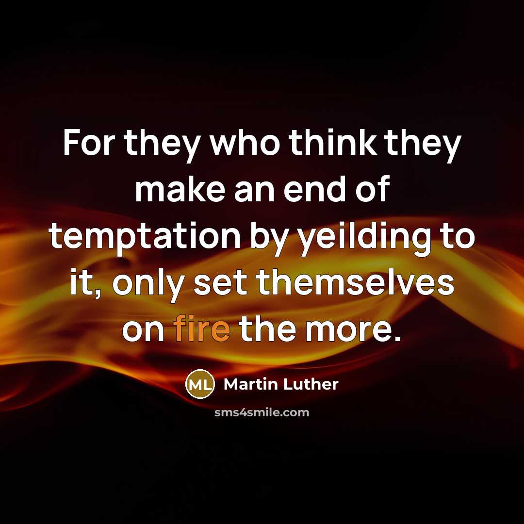“For they who think they make an end of temptation by yeilding to it, only set themselves on fire the more.” quote by Martin Luther